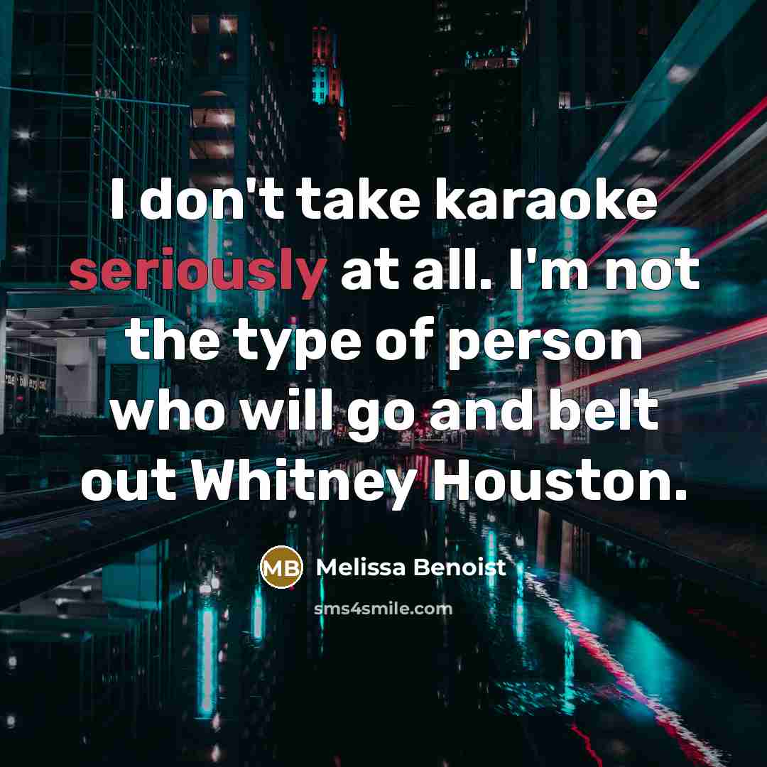 “I don't take karaoke seriously at all. I'm not the type of person who will go and belt out Whitney Houston.” quote by Melissa Benoist