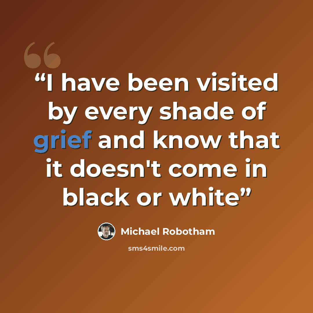 “I have been visited by every shade of grief and know that it doesn't come in black or white” quote by Michael Robotham