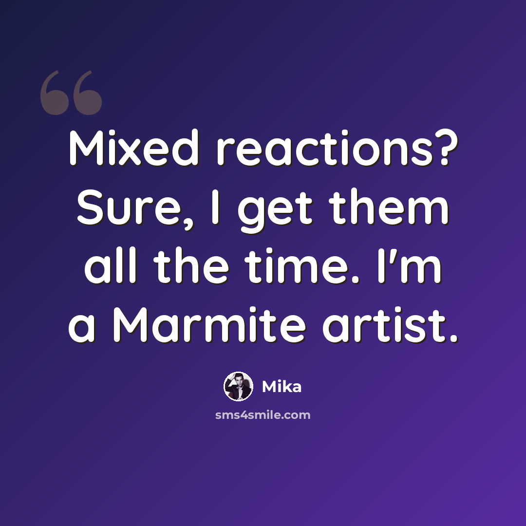 “Mixed reactions? Sure, I get them all the time. I'm a Marmite artist.” quote by Mika
