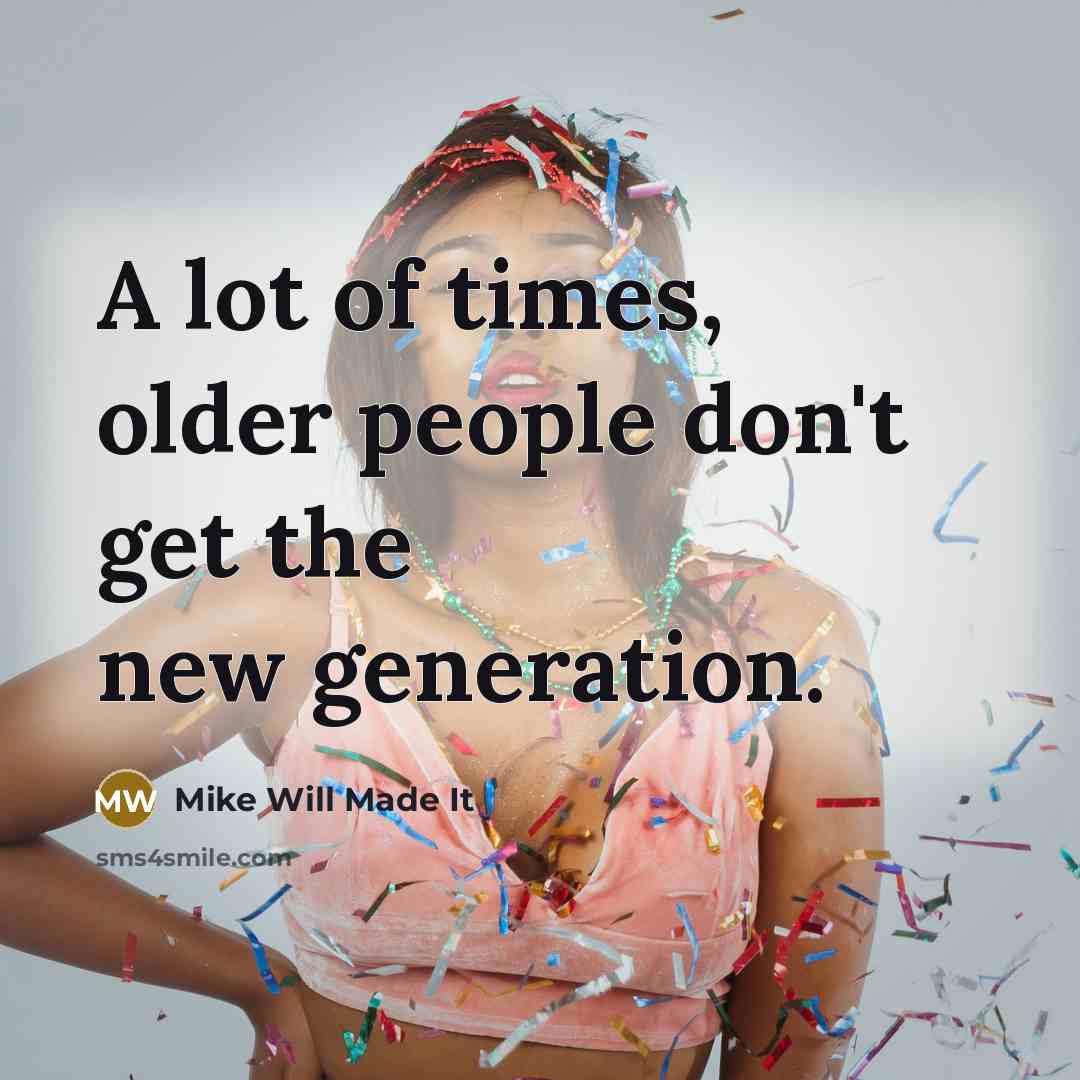 “A lot of times, older people don't get the new generation.” quote by Mike Will Made It