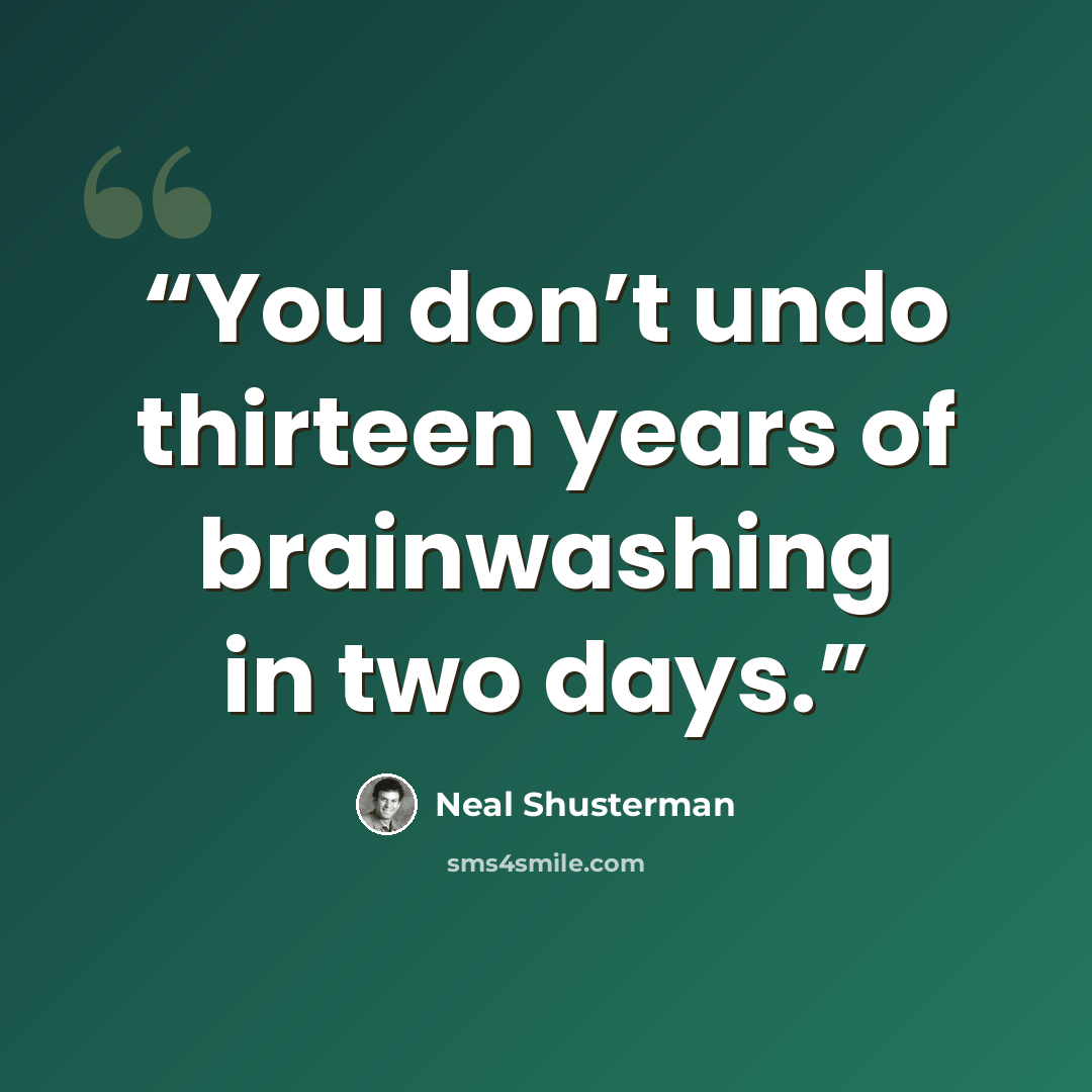 “You don’t undo thirteen years of brainwashing in two days.” quote by Neal Shusterman