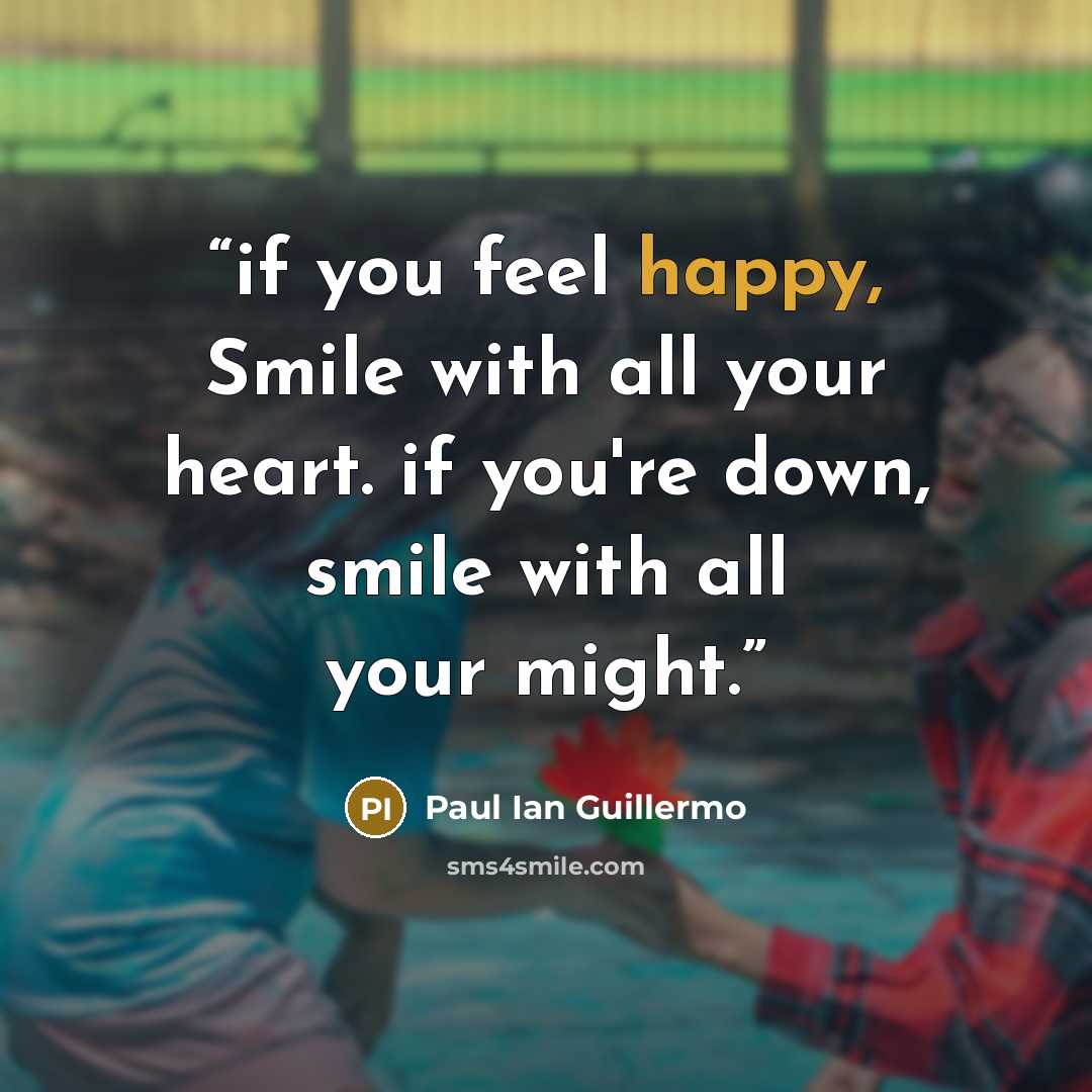 “if you feel happy, Smile with all your heart. if you're down, smile with all your might.” quote by Paul Ian Guillermo