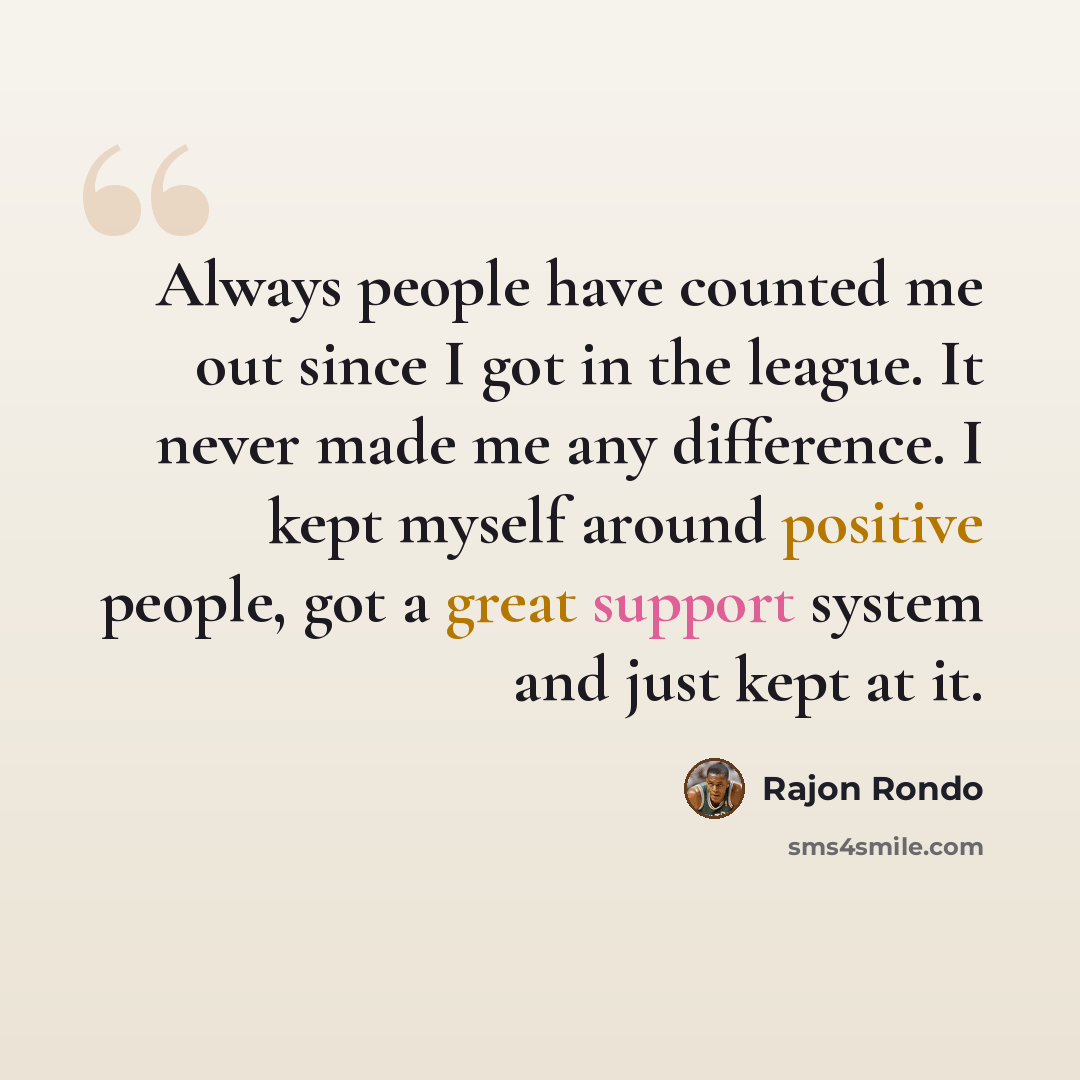 “Always people have counted me out since I got in the league. It never made me any difference. I kept myself around positive people, got a great support system and just kept at it.” quote by Rajon Rondo