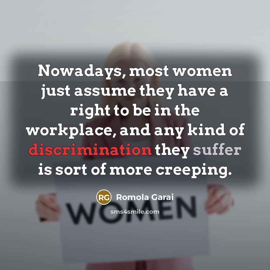 “Nowadays, most women just assume they have a right to be in the workplace, and any kind of discrimination they suffer is sort of more creeping.” quote by Romola Garai