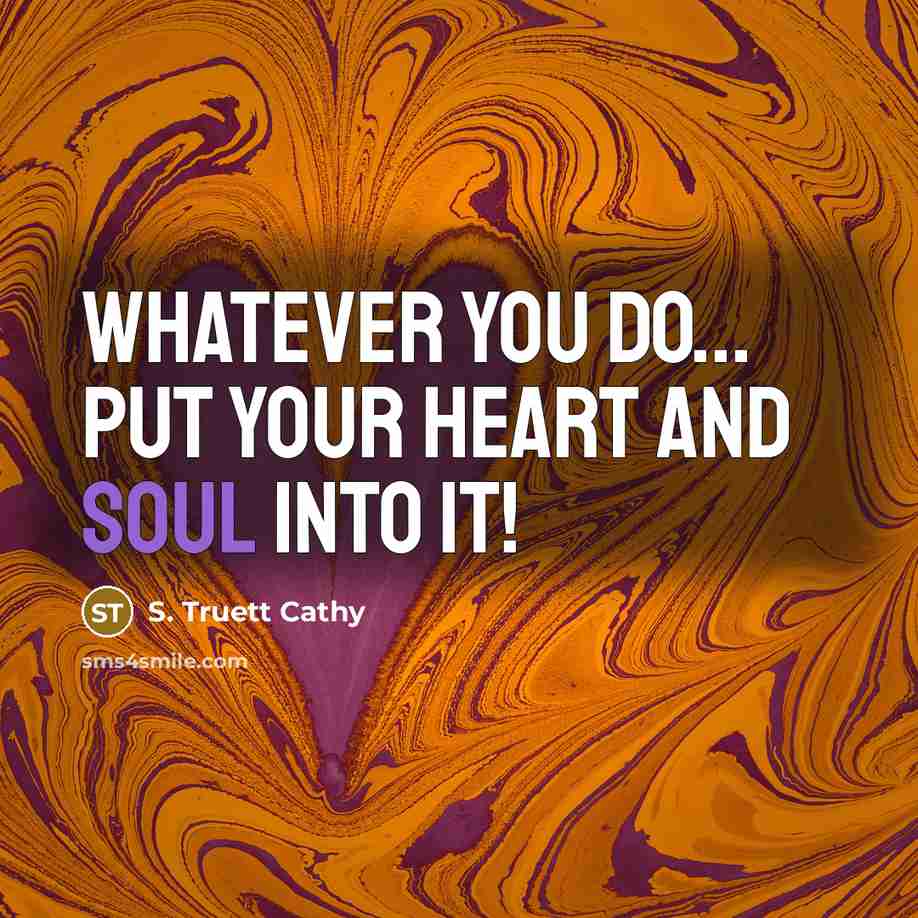 “Whatever you do... put your heart and soul into it!” quote by S. Truett Cathy