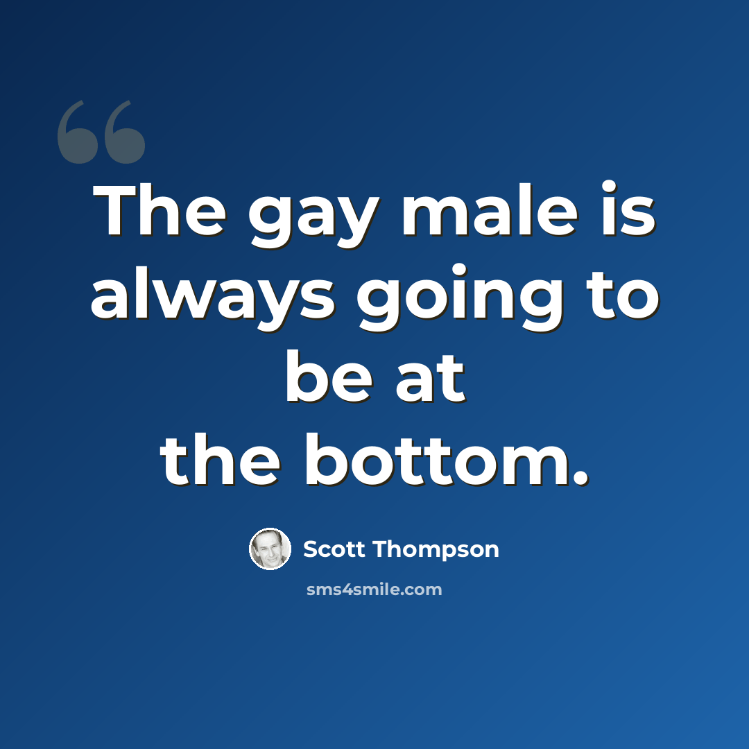 “The gay male is always going to be at the bottom.” quote by Scott Thompson