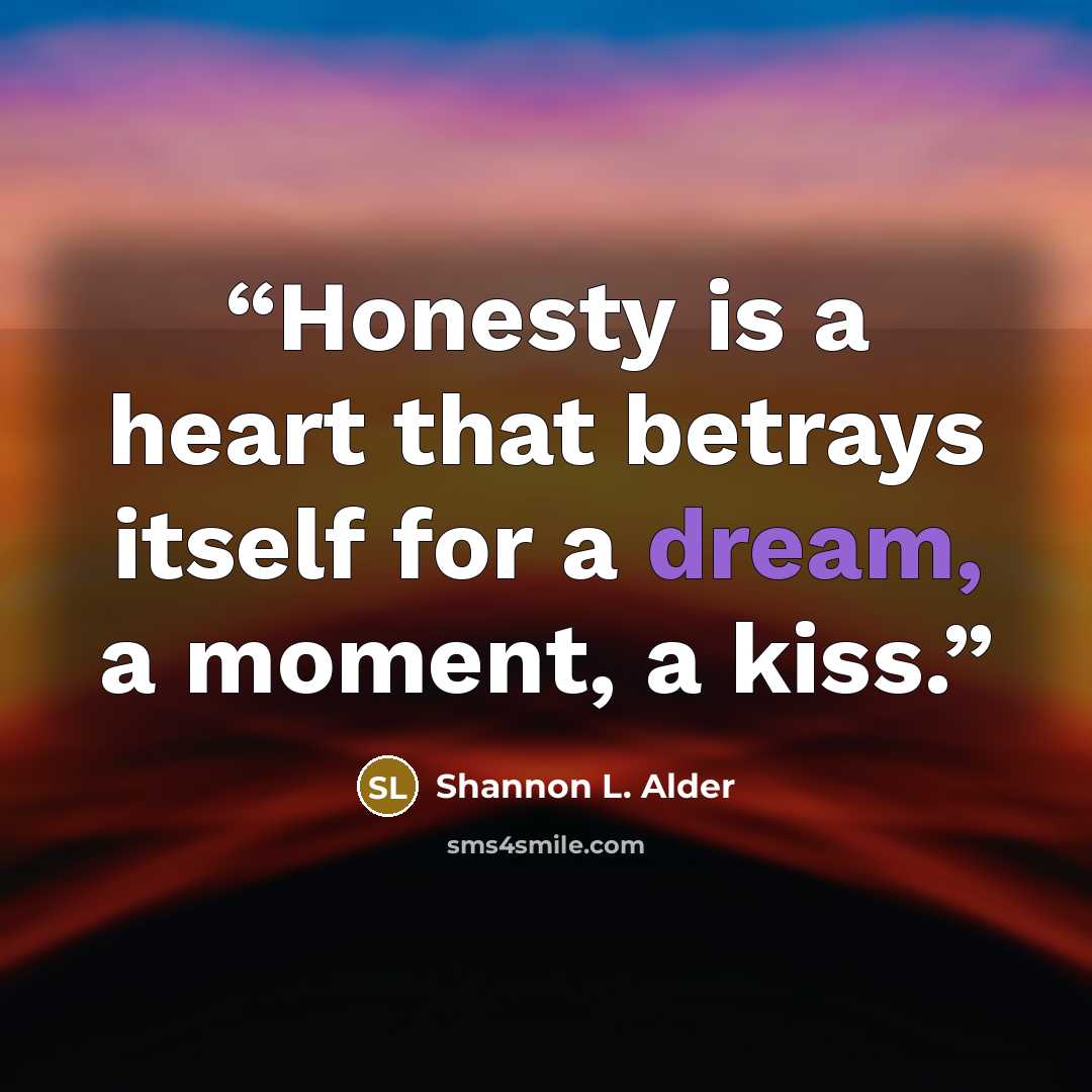 “Honesty is a heart that betrays itself for a dream, a moment, a kiss.” quote by Shannon L. Alder