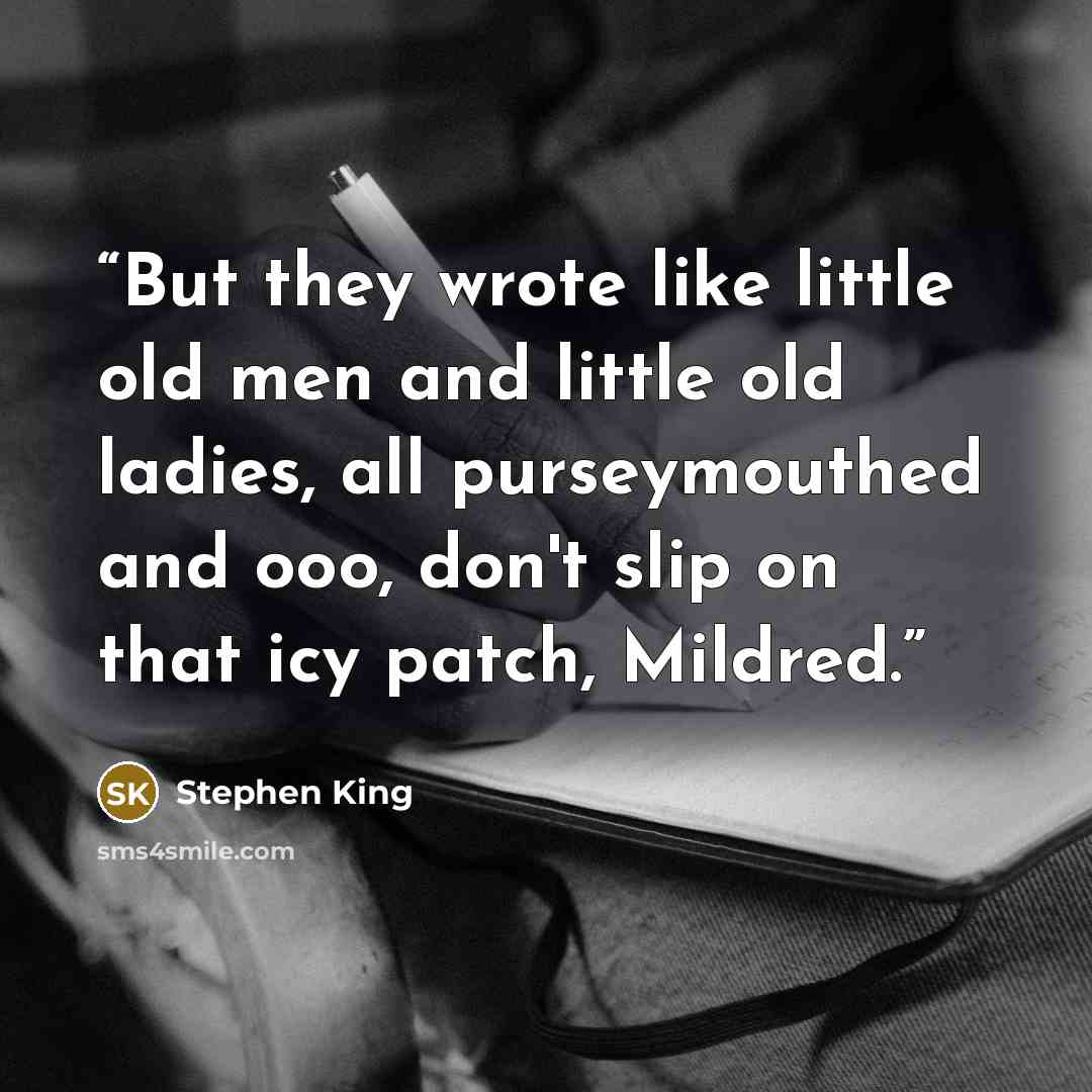 “But they wrote like little old men and little old ladies, all purseymouthed and ooo, don't slip on that icy patch, Mildred.” quote by Stephen King
