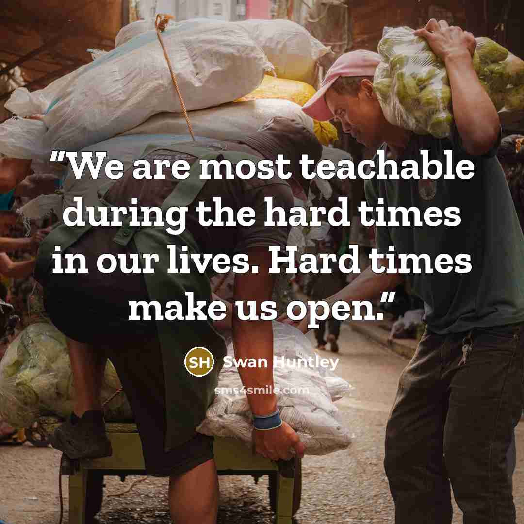 “We are most teachable during the hard times in our lives. Hard times make us open.” quote by Swan Huntley
