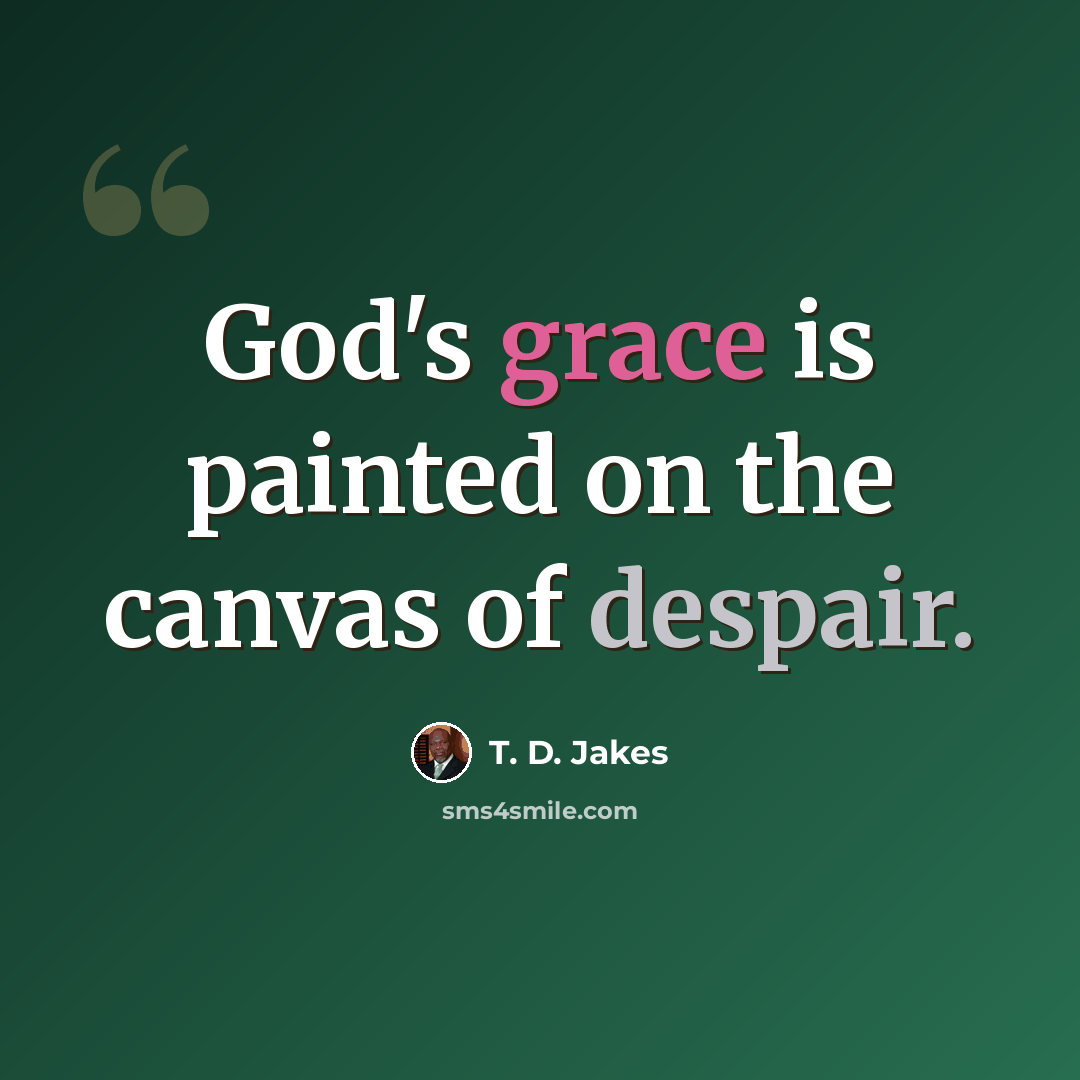 “God's grace is painted on the canvas of despair.” quote by T. D. Jakes
