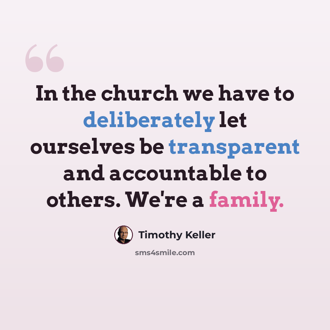 “In the church we have to deliberately let ourselves be transparent and accountable to others. We're a family.” quote by Timothy Keller
