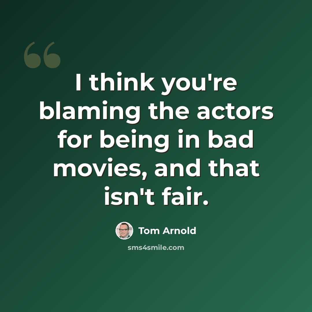 “I think you're blaming the actors for being in bad movies, and that isn't fair.” quote by Tom Arnold