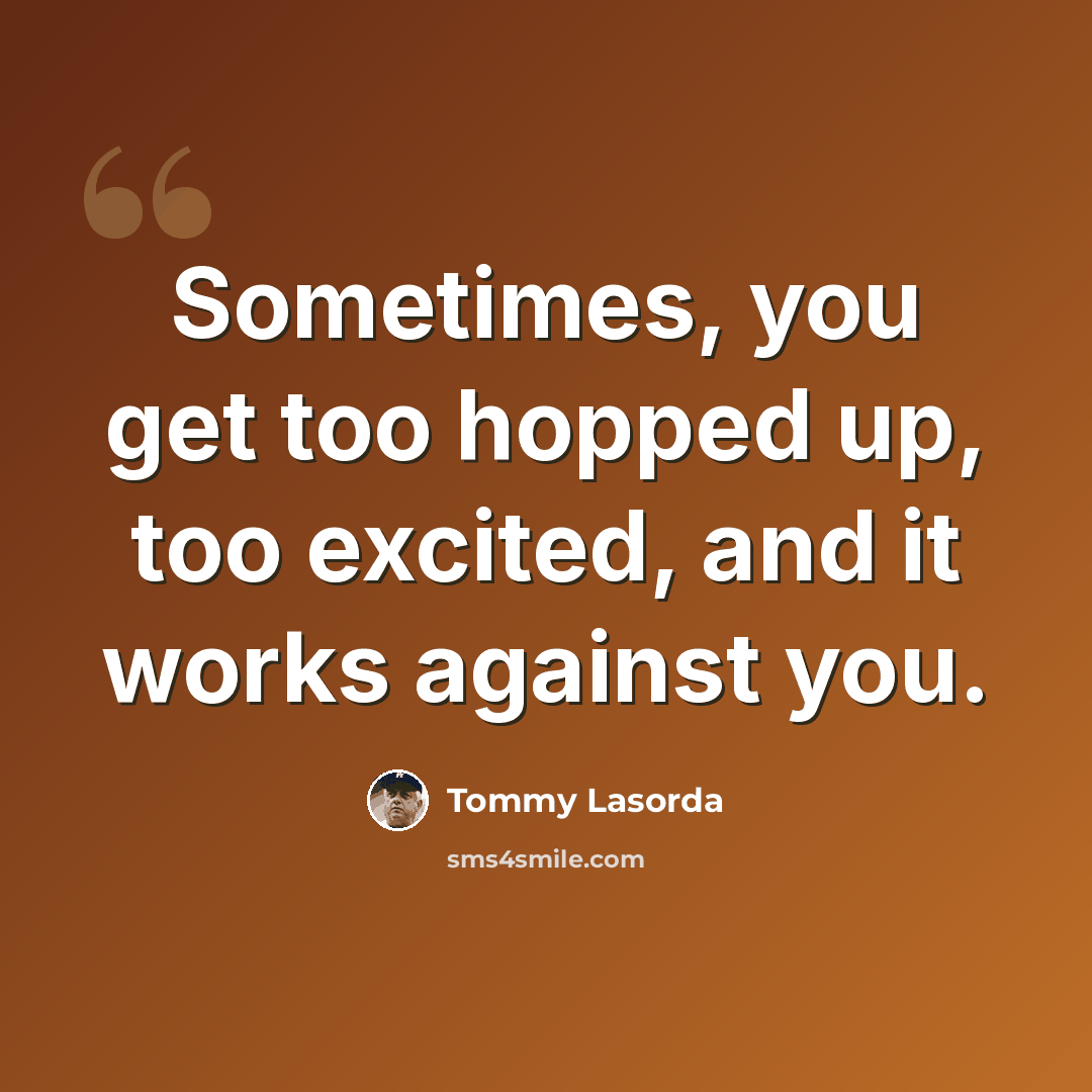 “Sometimes, you get too hopped up, too excited, and it works against you.” quote by Tommy Lasorda