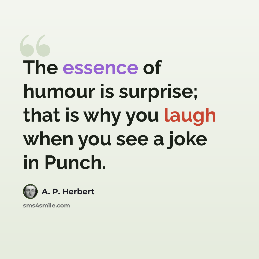 “The essence of humour is surprise; that is why you laugh when you see a joke in Punch.” quote by A. P. Herbert