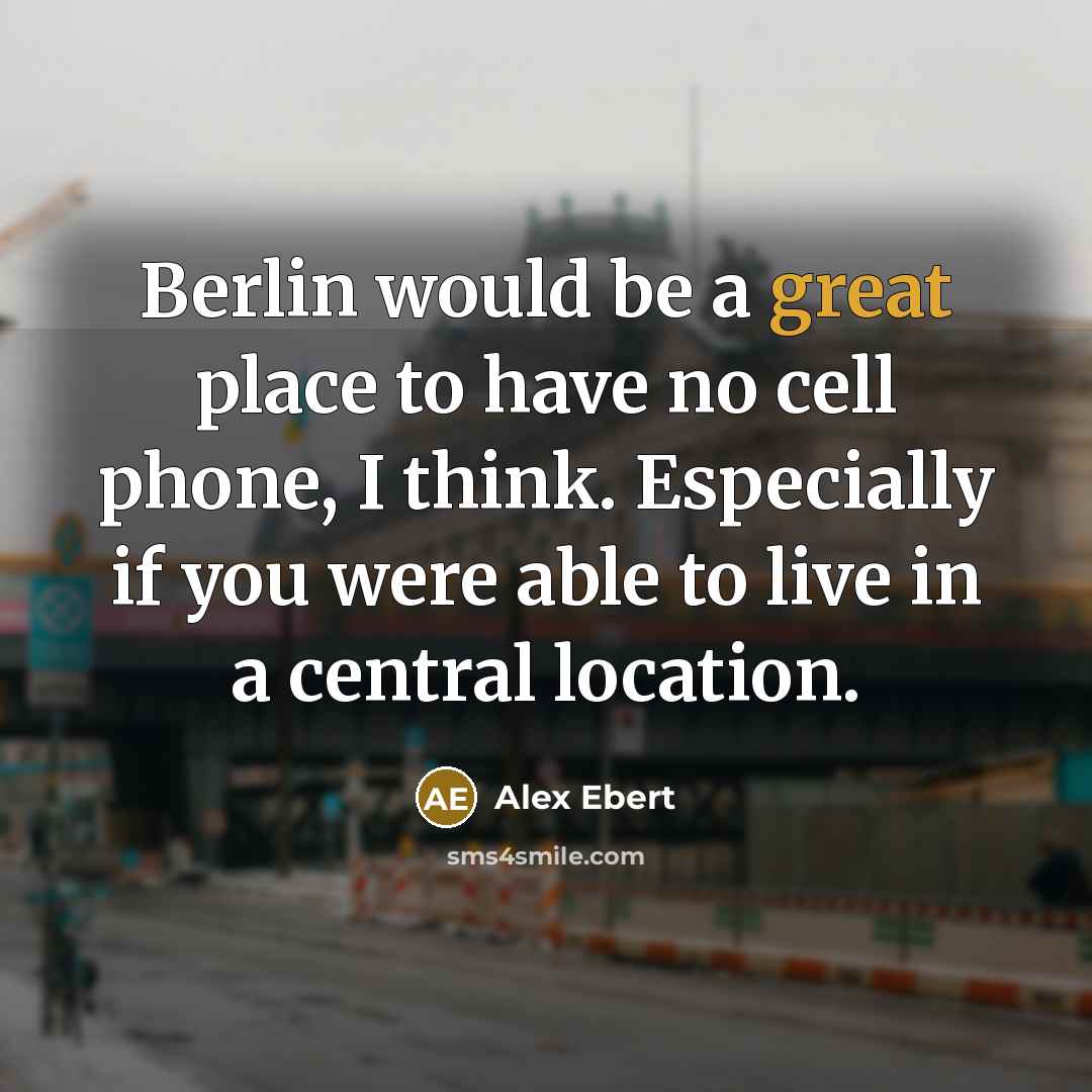 “Berlin would be a great place to have no cell phone, I think. Especially if you were able to live in a central location.” quote by Alex Ebert