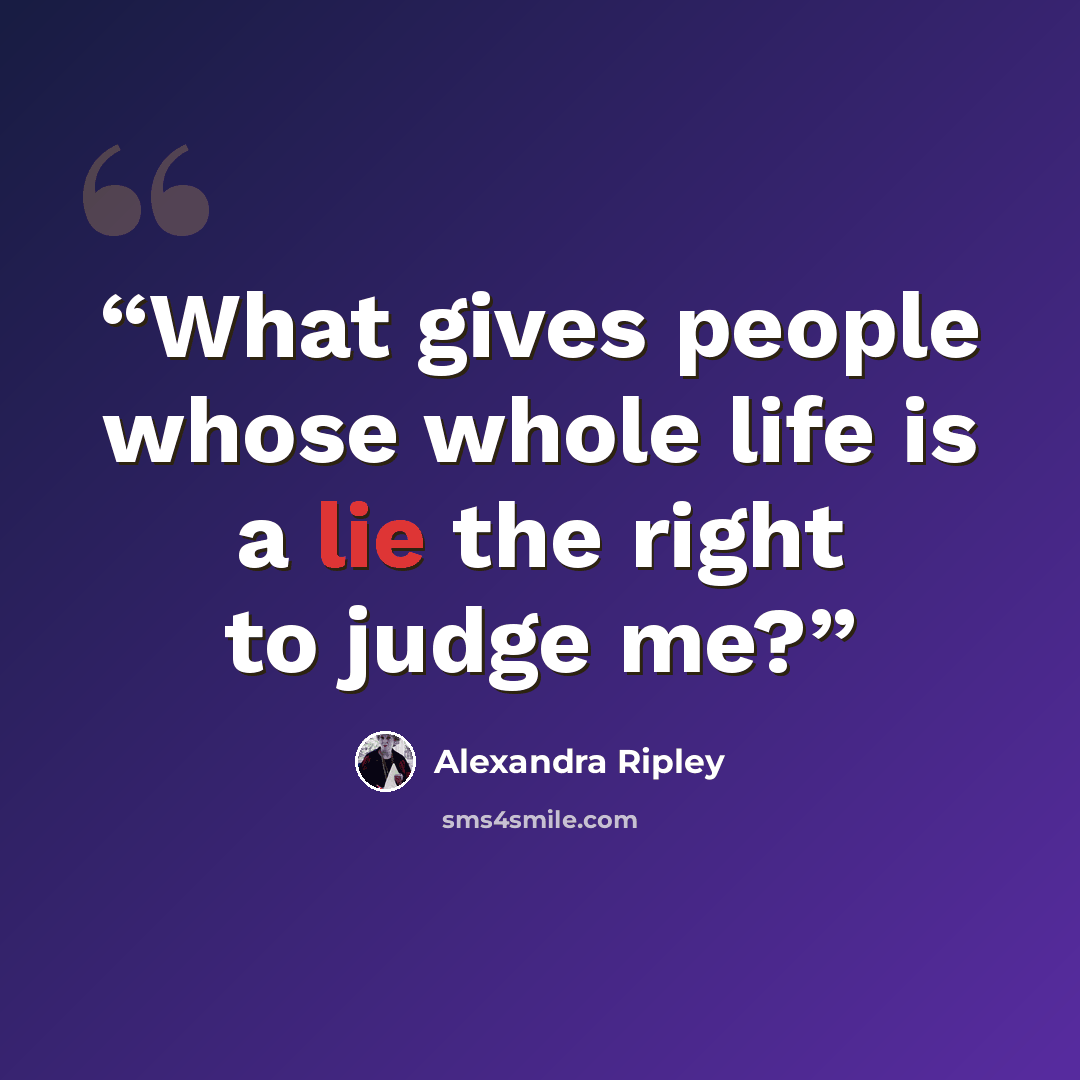 “What gives people whose whole life is a lie the right to judge me?” quote by Alexandra Ripley