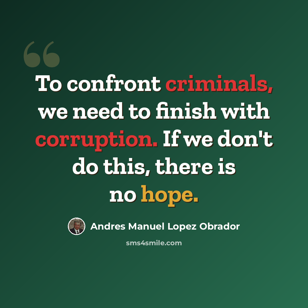 “To confront criminals, we need to finish with corruption. If we don't do this, there is no hope.” quote by Andres Manuel Lopez Obrador