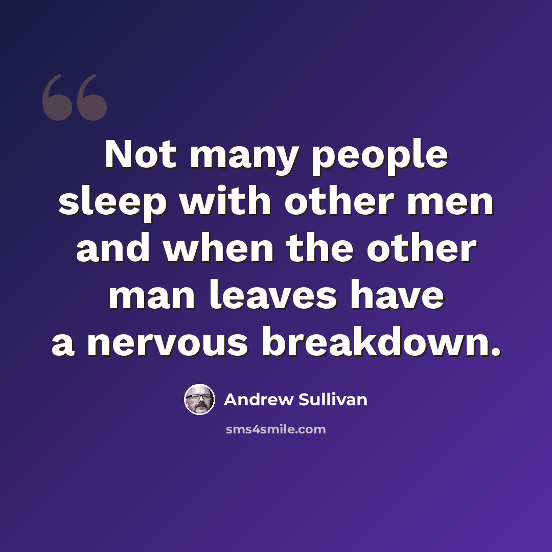 “Not many people sleep with other men and when the other man leaves have a nervous breakdown.” quote by Andrew Sullivan