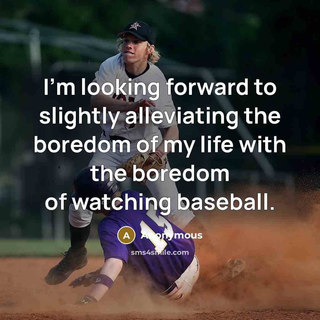 “I'm looking forward to slightly alleviating the boredom of my life with the boredom of watching baseball.” quote by Anonymous