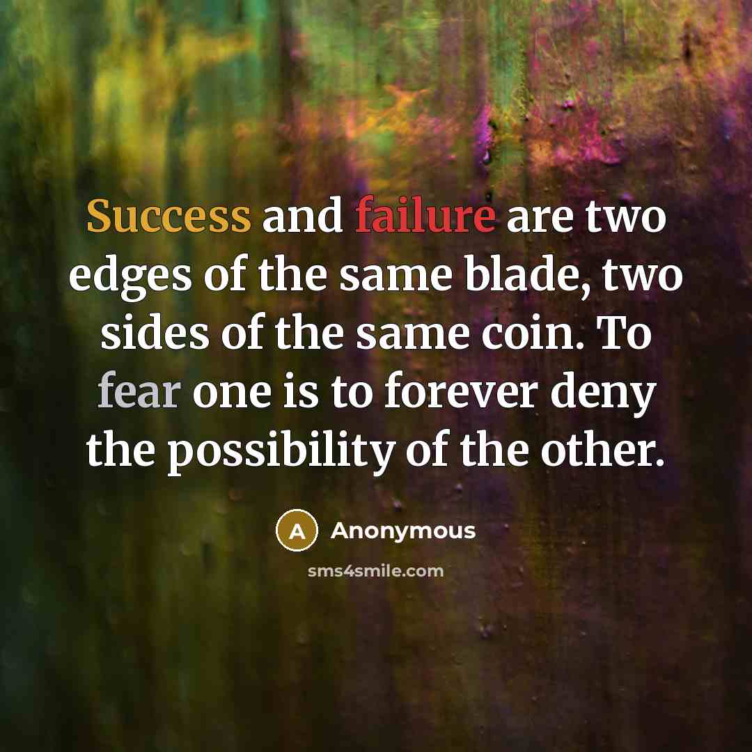 “Success and failure are two edges of the same blade, two sides of the same coin. To fear one is to forever deny the possibility of the other.” quote by Anonymous