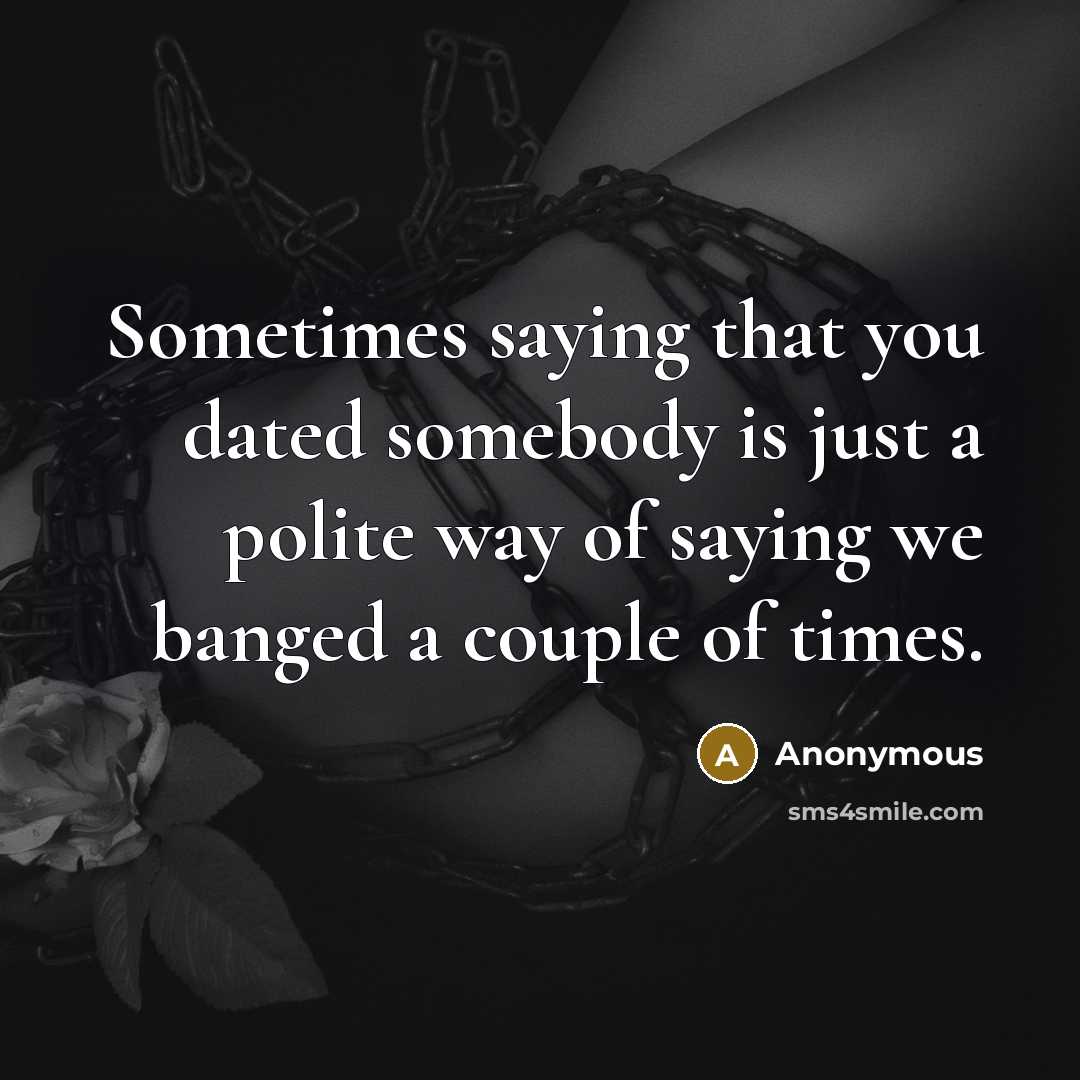 “Sometimes saying that you dated somebody is just a polite way of saying we banged a couple of times.” quote by Anonymous