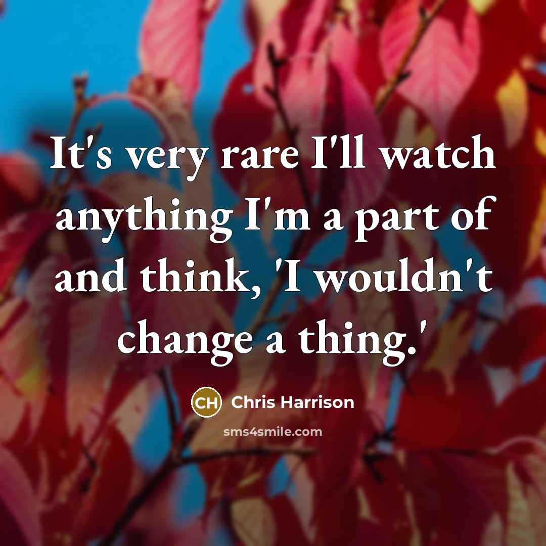 “It's very rare I'll watch anything I'm a part of and think, 'I wouldn't change a thing.'” quote by Chris Harrison