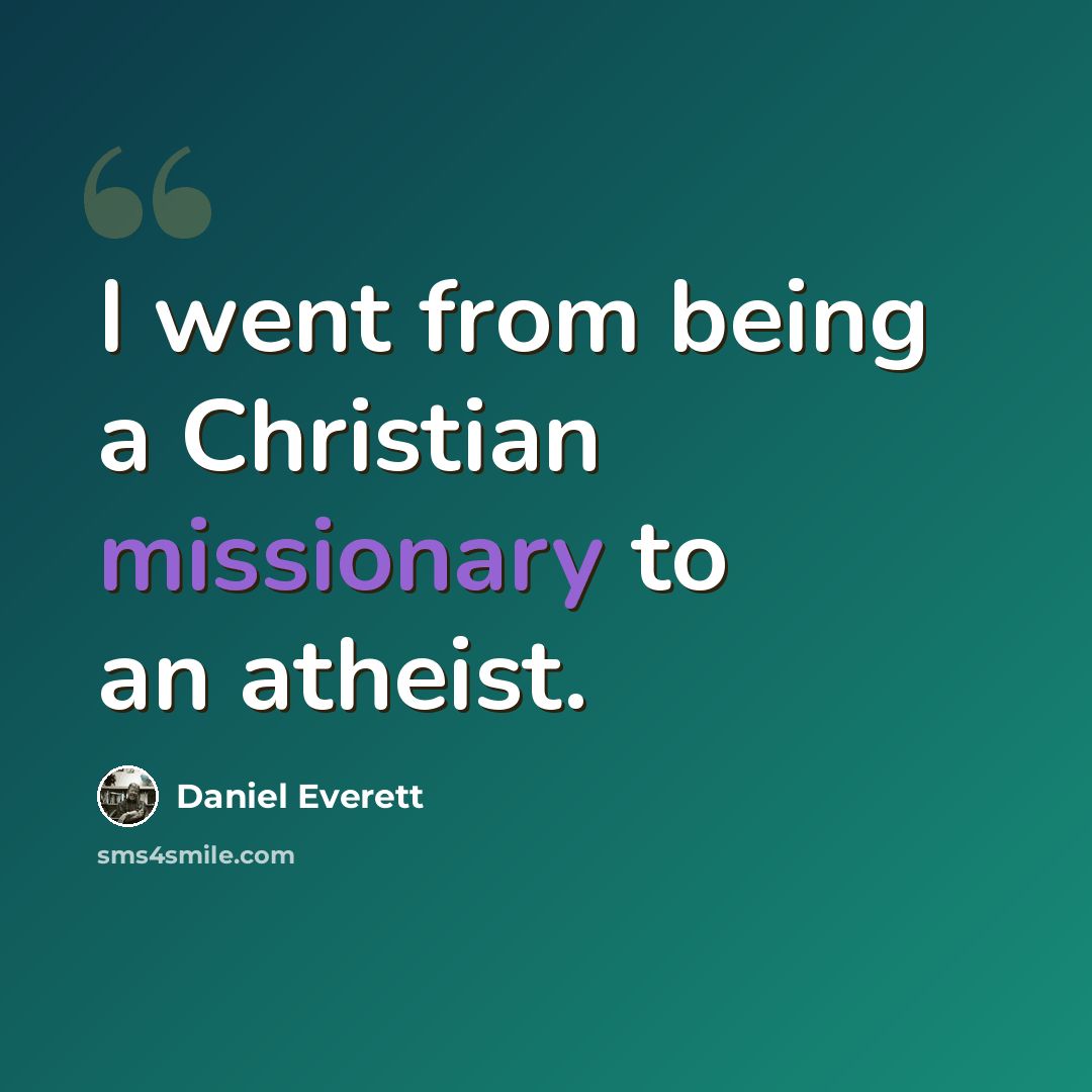 “I went from being a Christian missionary to an atheist.” quote by Daniel Everett