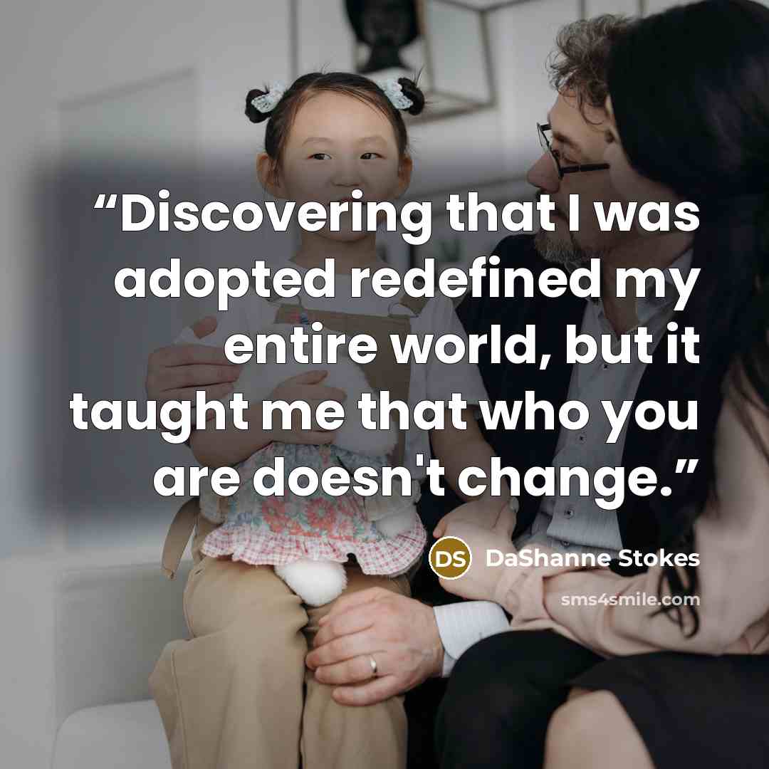 “Discovering that I was adopted redefined my entire world, but it taught me that who you are doesn't change.” quote by DaShanne Stokes