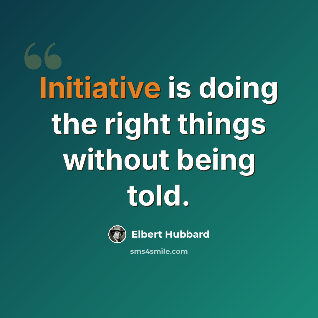 “Initiative is doing the right things without being told.” quote by Elbert Hubbard