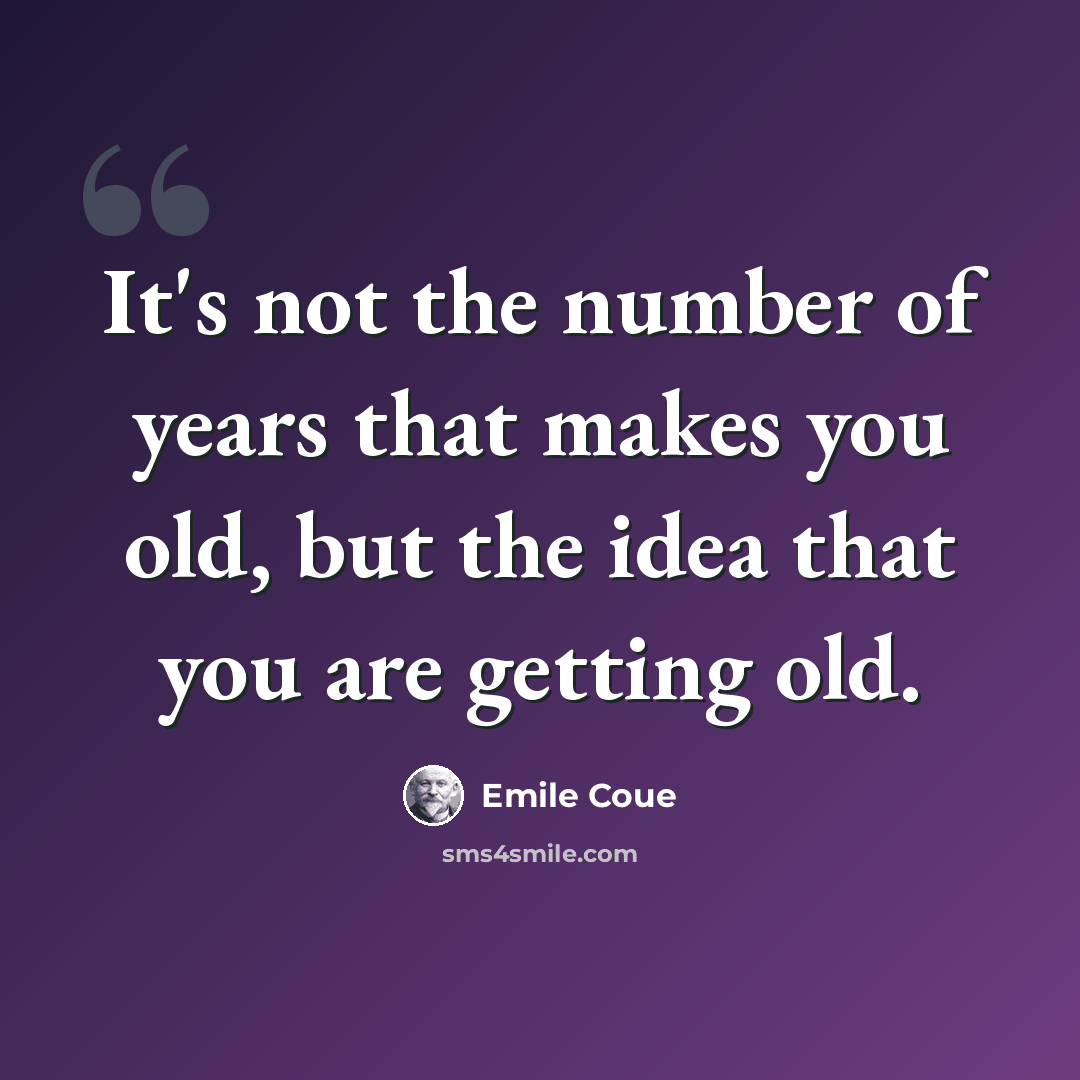 “It's not the number of years that makes you old, but the idea that you are getting old.” quote by Emile Coue