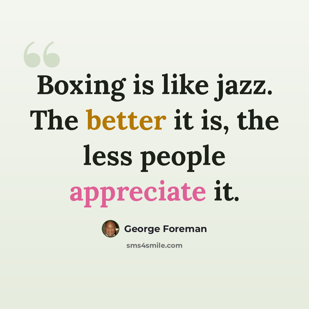 “Boxing is like jazz. The better it is, the less people appreciate it.” quote by George Foreman
