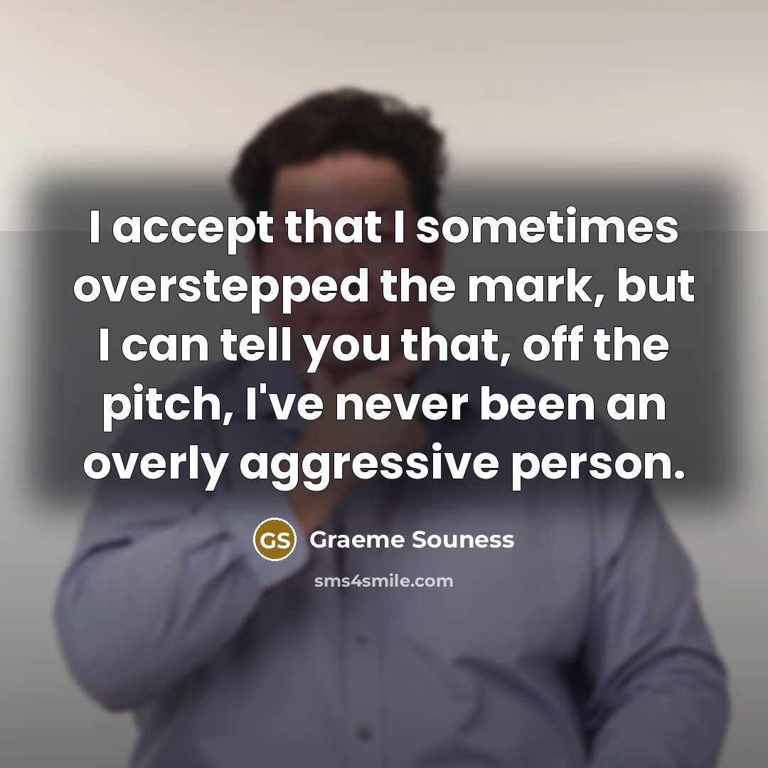 “I accept that I sometimes overstepped the mark, but I can tell you that, off the pitch, I've never been an overly aggressive person.” quote by Graeme Souness