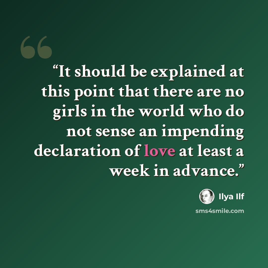 “It should be explained at this point that there are no girls in the world who do not sense an impending declaration of love at least a week in advance.” quote by Ilya Ilf