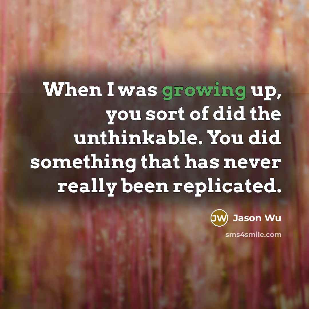 “When I was growing up, you sort of did the unthinkable. You did something that has never really been replicated.” quote by Jason Wu