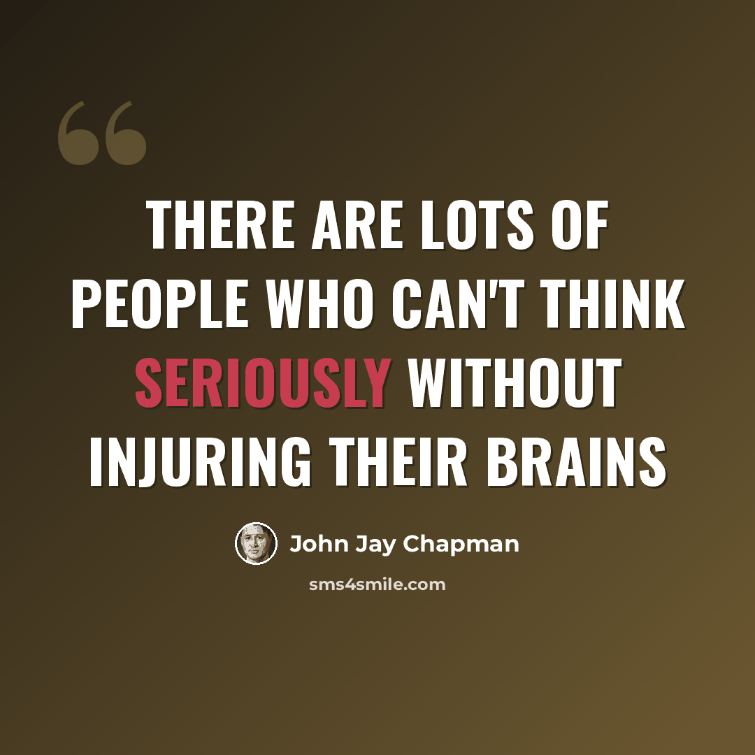 “There are lots of people who can't think seriously without injuring their brains” quote by John Jay Chapman