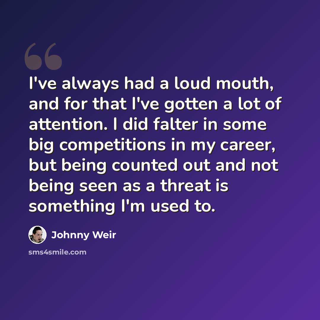 “I've always had a loud mouth, and for that I've gotten a lot of attention. I did falter in some big competitions in my career, but being counted out and not being seen as a threat is something I'm used to.” quote by Johnny Weir