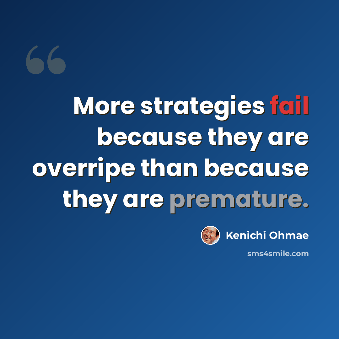“More strategies fail because they are overripe than because they are premature.” quote by Kenichi Ohmae