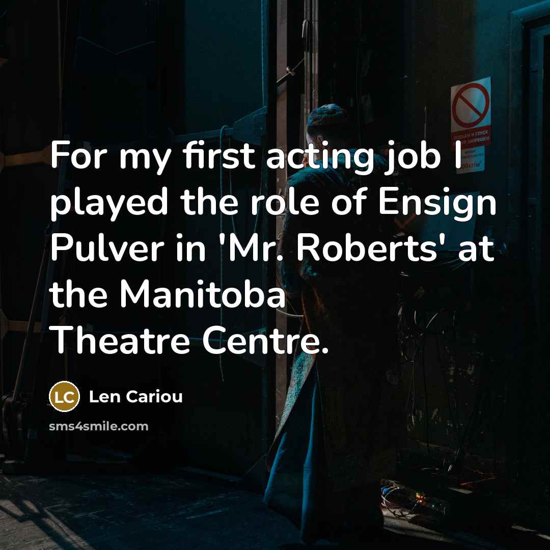 “For my first acting job I played the role of Ensign Pulver in 'Mr. Roberts' at the Manitoba Theatre Centre.” quote by Len Cariou