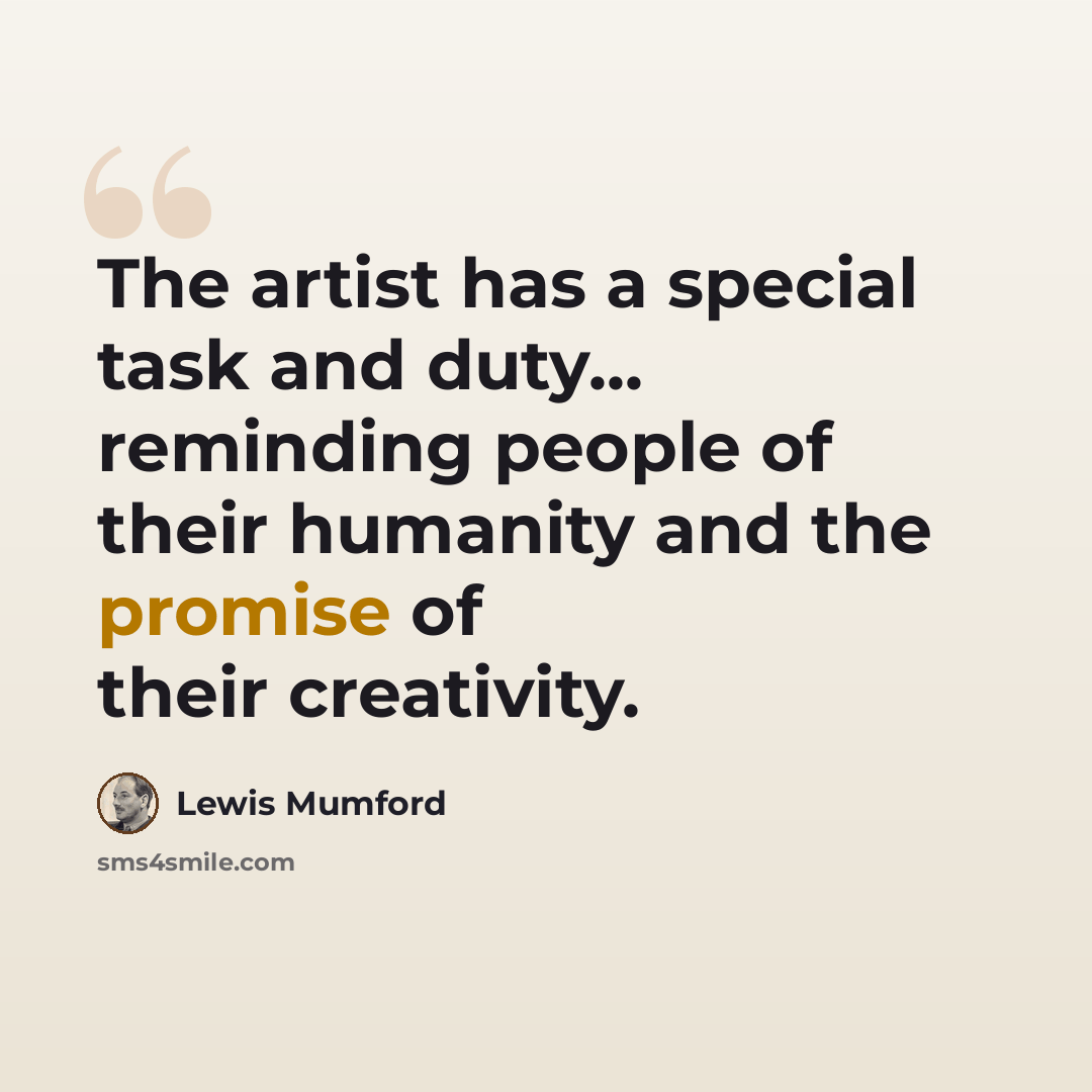 “The artist has a special task and duty... reminding people of their humanity and the promise of their creativity.” quote by Lewis Mumford