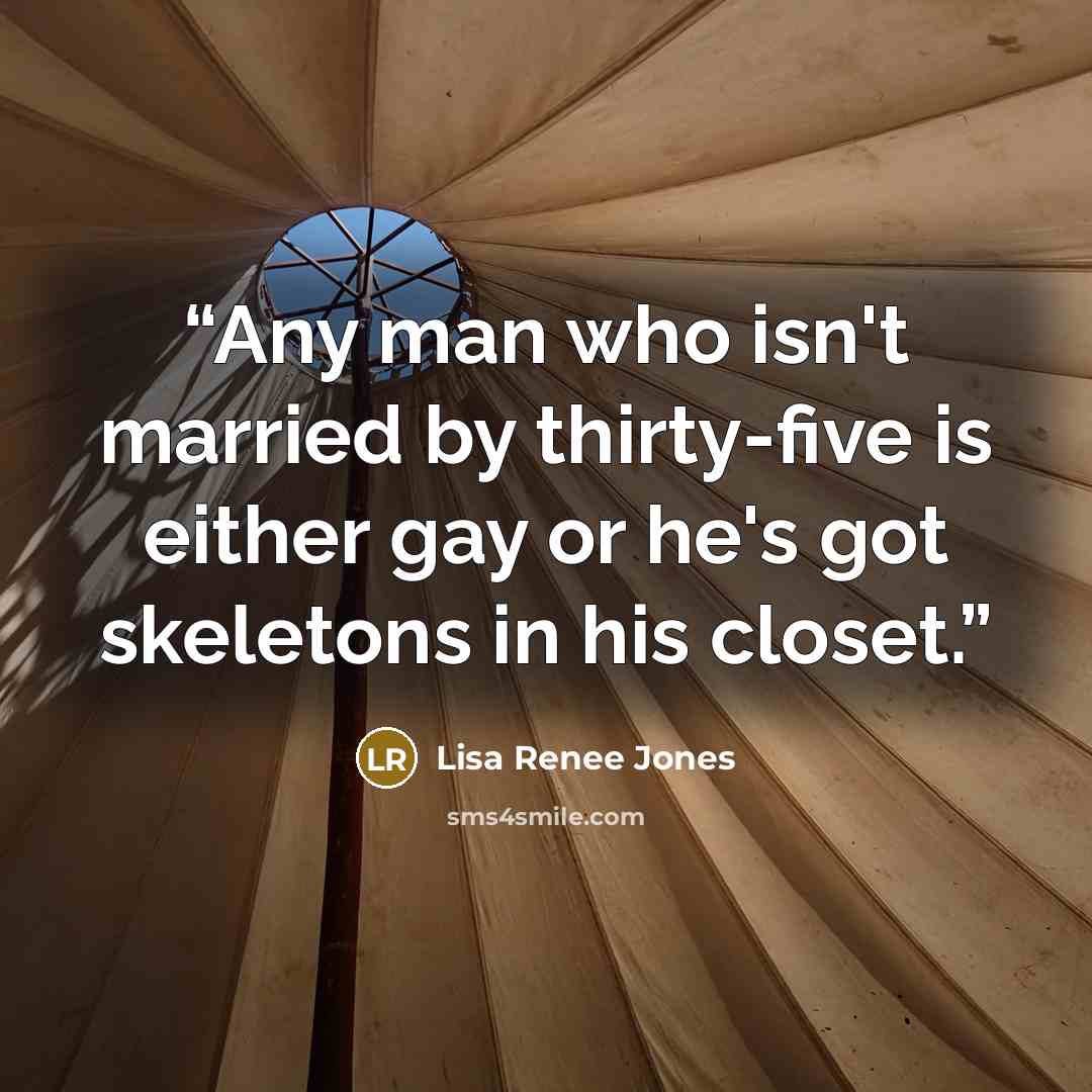 “Any man who isn't married by thirty-five is either gay or he's got skeletons in his closet.” quote by Lisa Renee Jones
