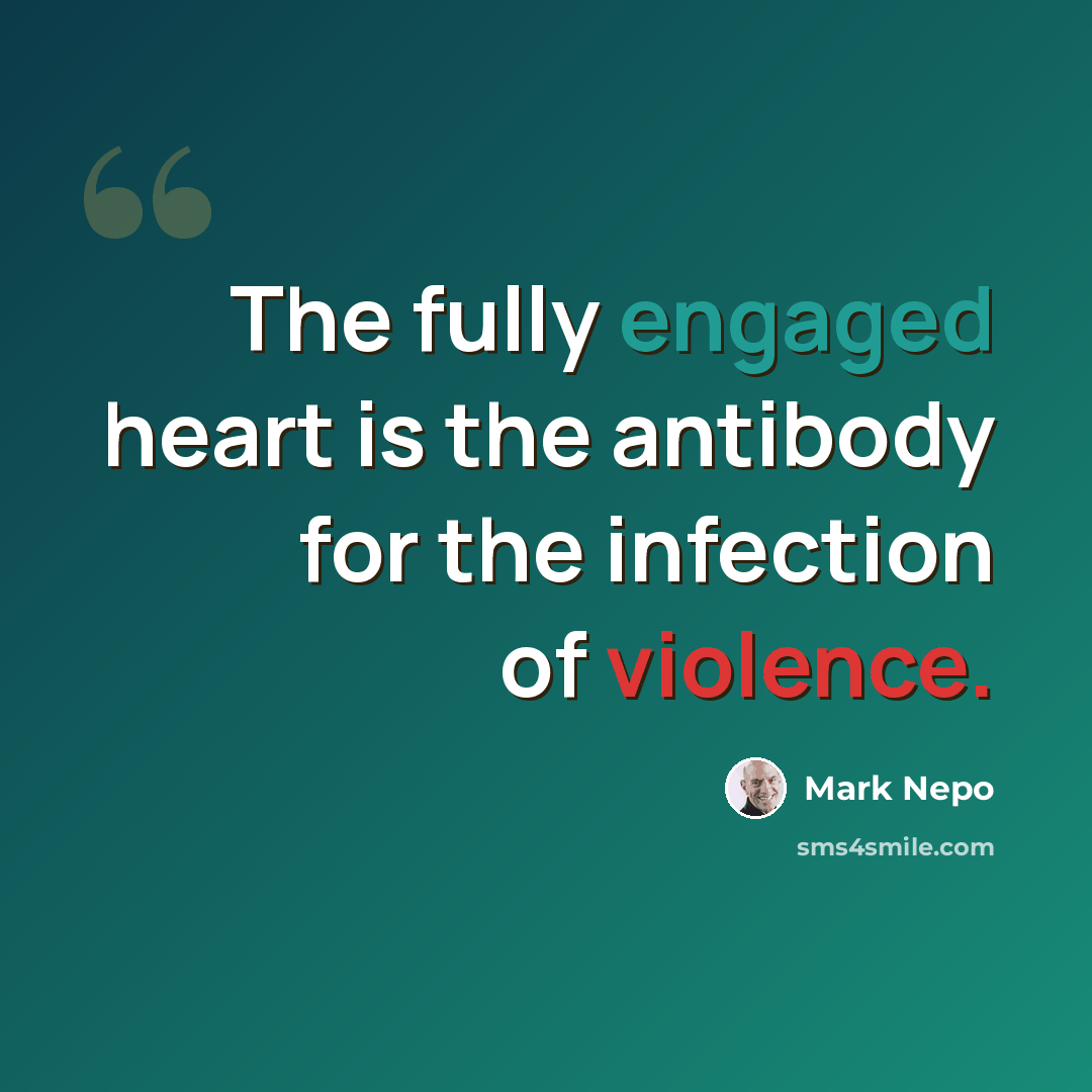 “The fully engaged heart is the antibody for the infection of violence.” quote by Mark Nepo