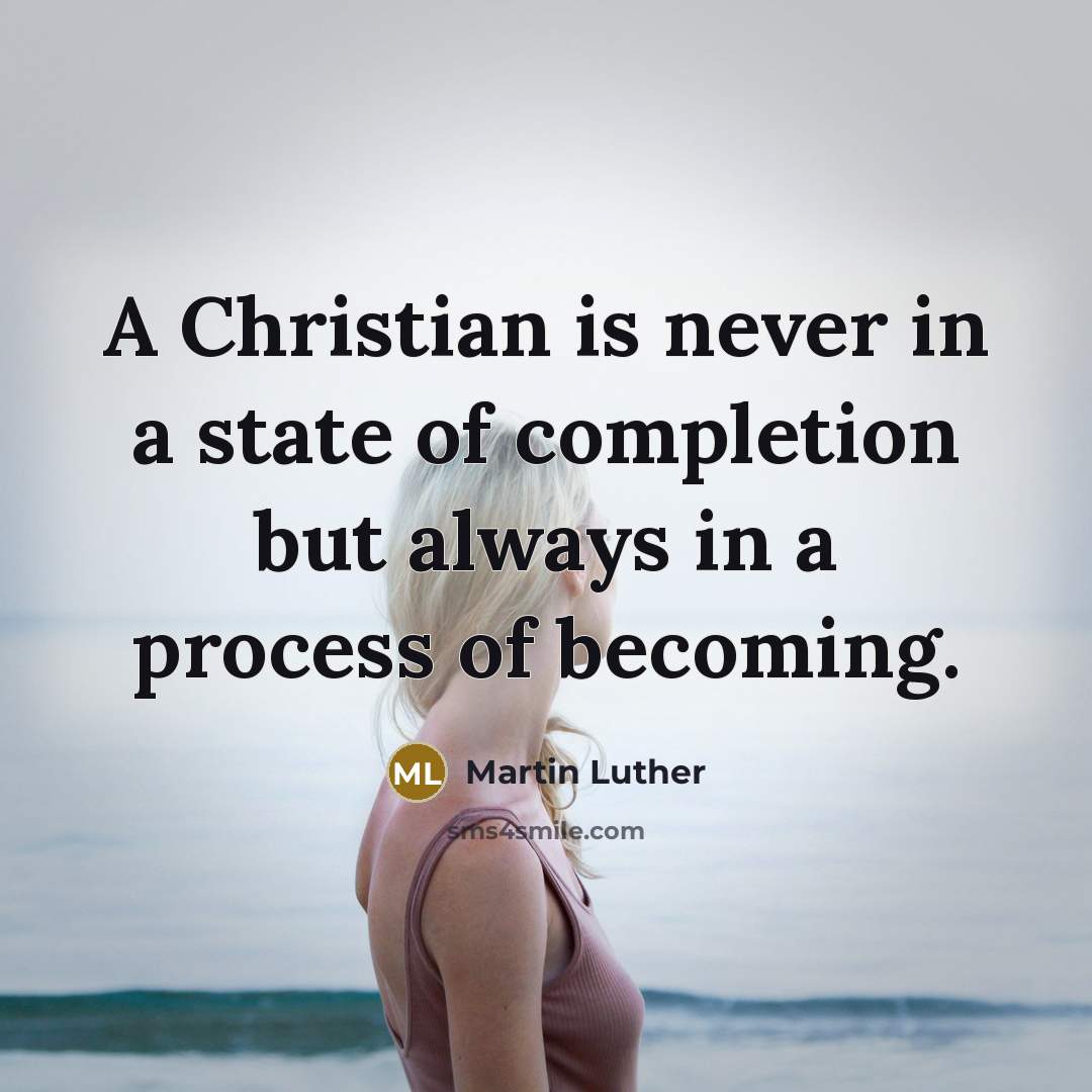 “A Christian is never in a state of completion but always in a process of becoming.” quote by Martin Luther