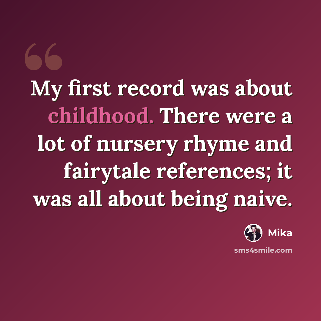 “My first record was about childhood. There were a lot of nursery rhyme and fairytale references; it was all about being naive.” quote by Mika