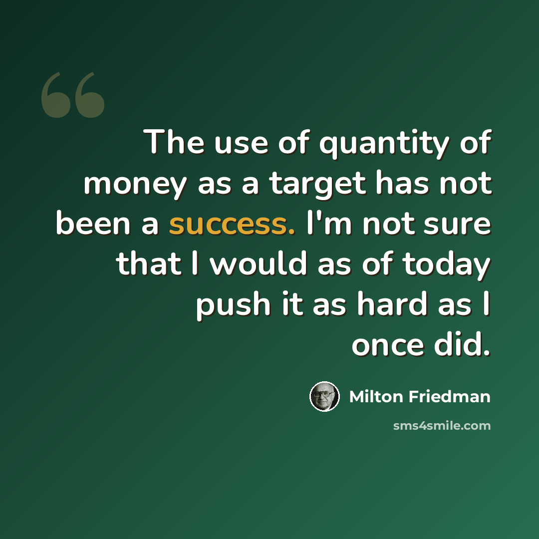 “The use of quantity of money as a target has not been a success. I'm not sure that I would as of today push it as hard as I once did.” quote by Milton Friedman