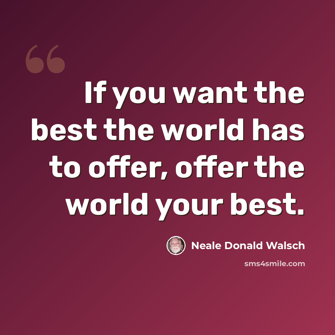 “If you want the best the world has to offer, offer the world your best.” quote by Neale Donald Walsch