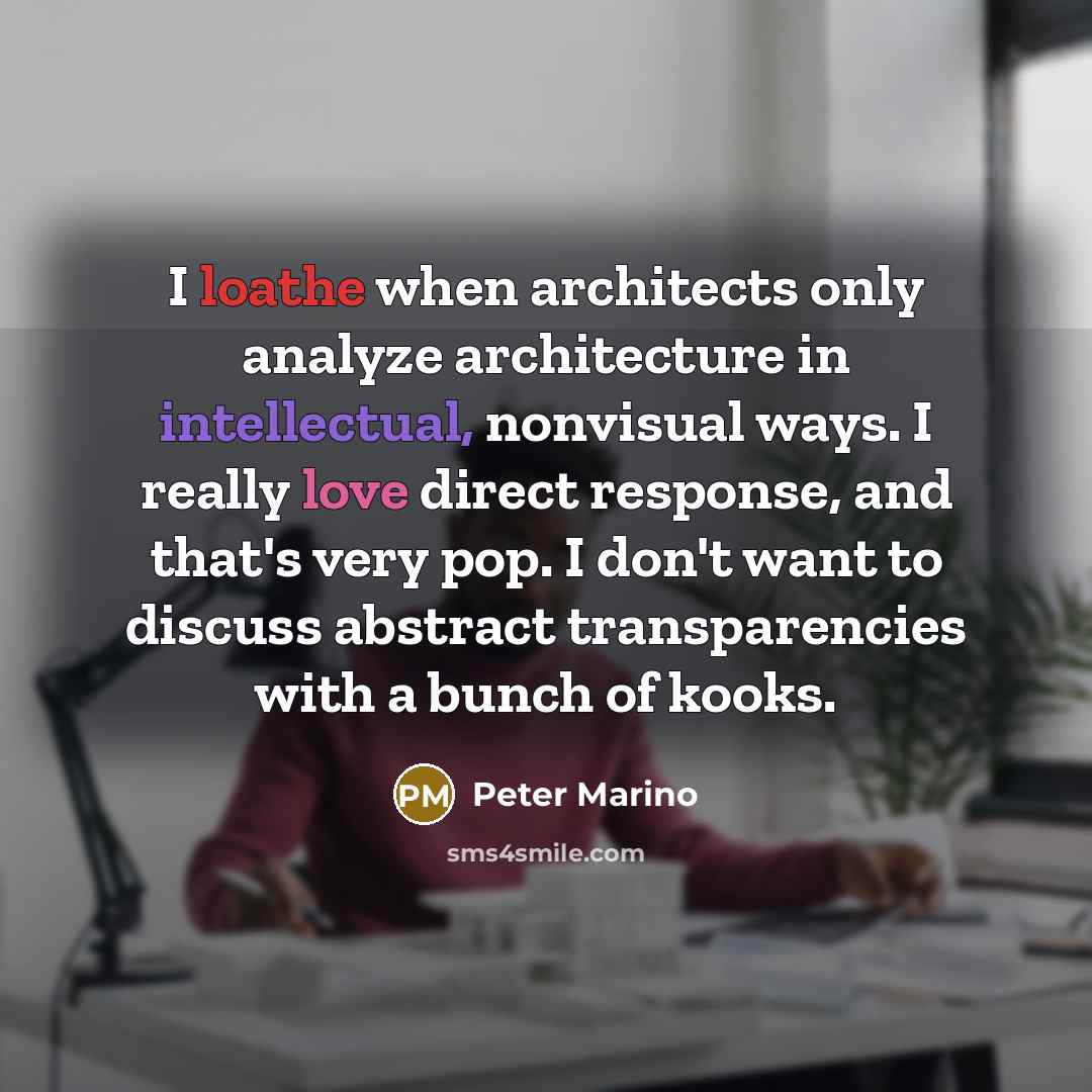 “I loathe when architects only analyze architecture in intellectual, nonvisual ways. I really love direct response, and that's very pop. I don't want to discuss abstract transparencies with a bunch of kooks.” quote by Peter Marino