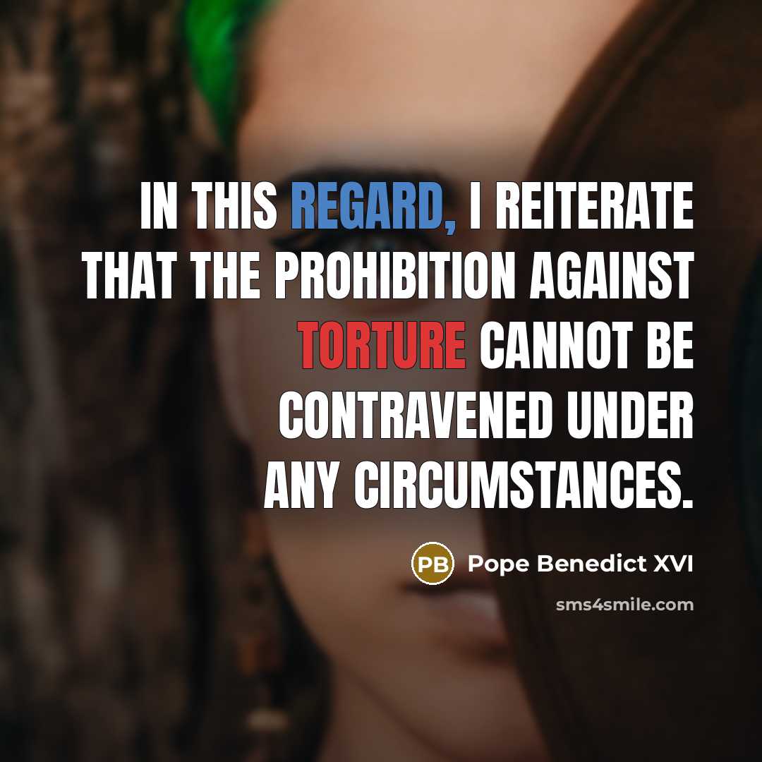 “In this regard, I reiterate that the prohibition against torture cannot be contravened under any circumstances.” quote by Pope Benedict XVI
