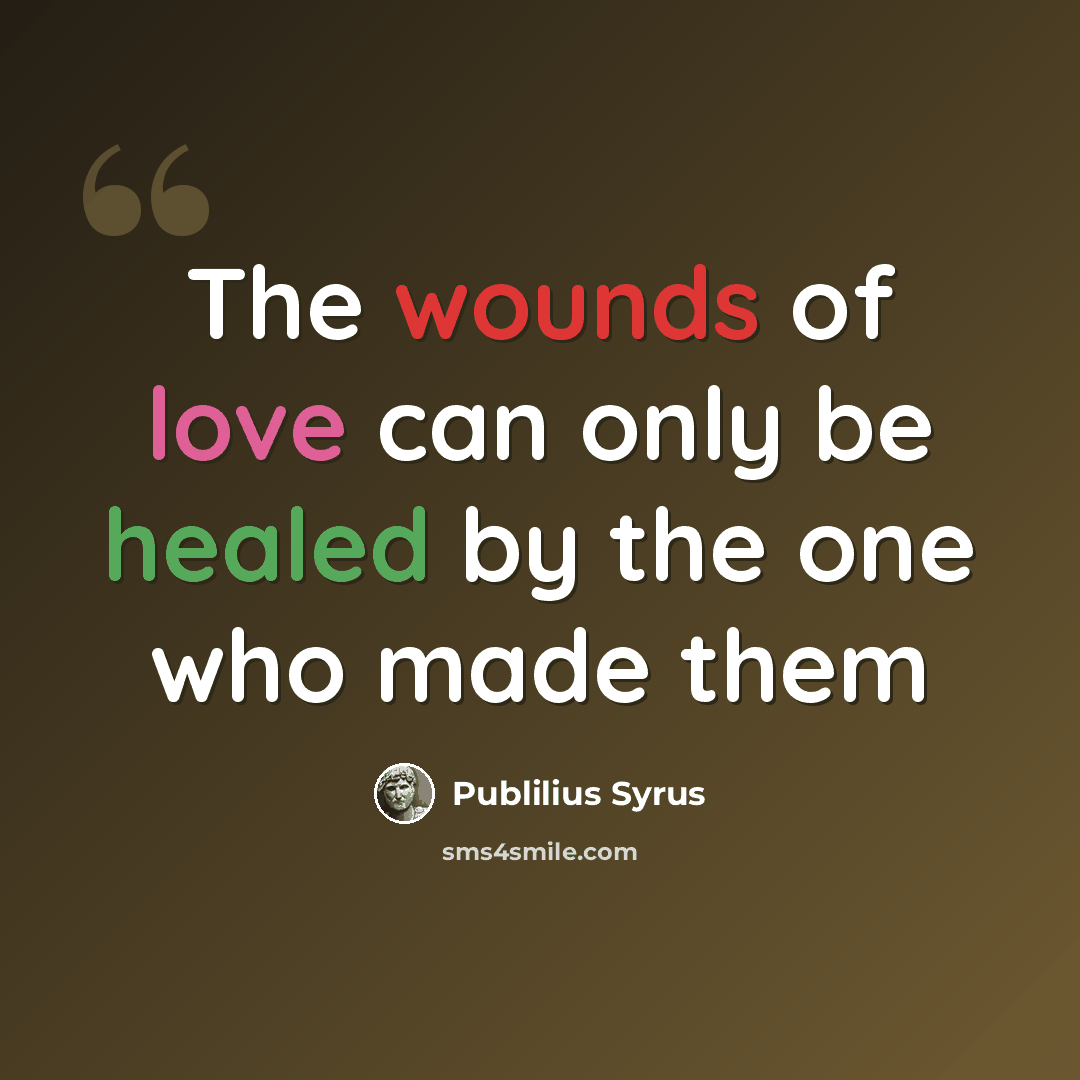 “The wounds of love can only be healed by the one who made them” quote by Publilius Syrus