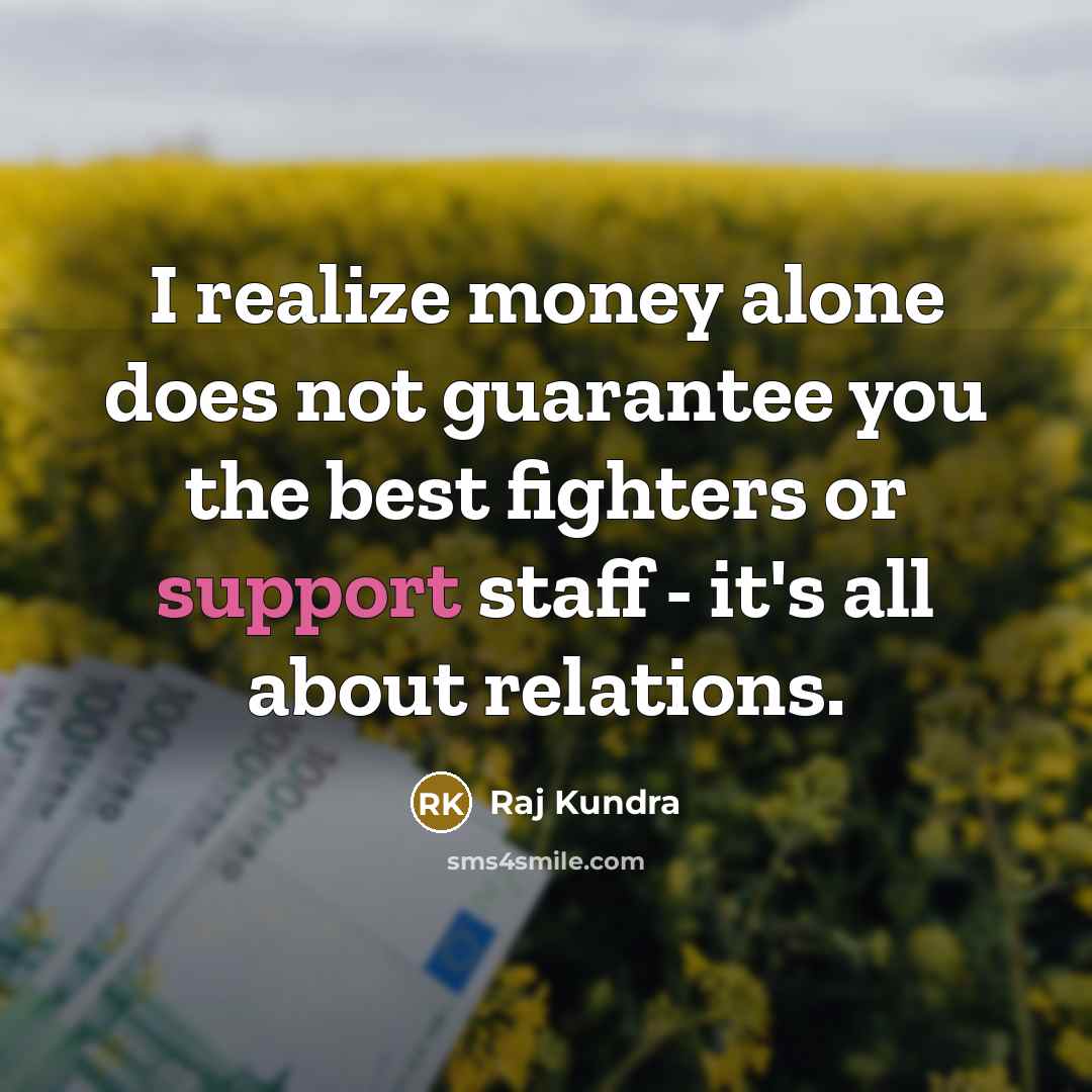 “I realize money alone does not guarantee you the best fighters or support staff - it's all about relations.” quote by Raj Kundra
