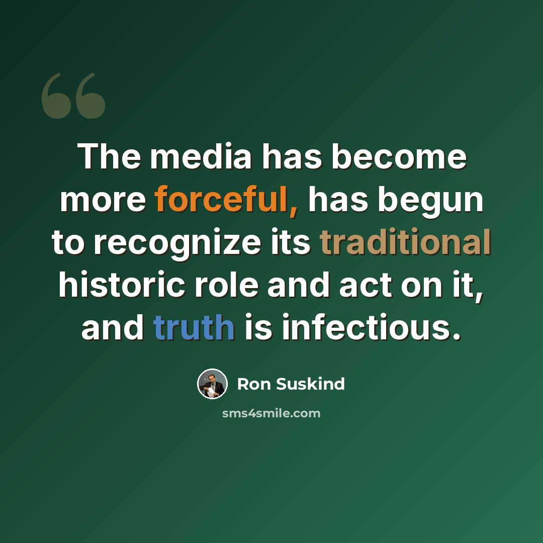 “The media has become more forceful, has begun to recognize its traditional historic role and act on it, and truth is infectious.” quote by Ron Suskind